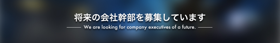 将来の会社幹部を募集しています We are looking for company executives of a future.